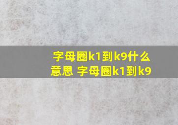 字母圈k1到k9什么意思 字母圈k1到k9